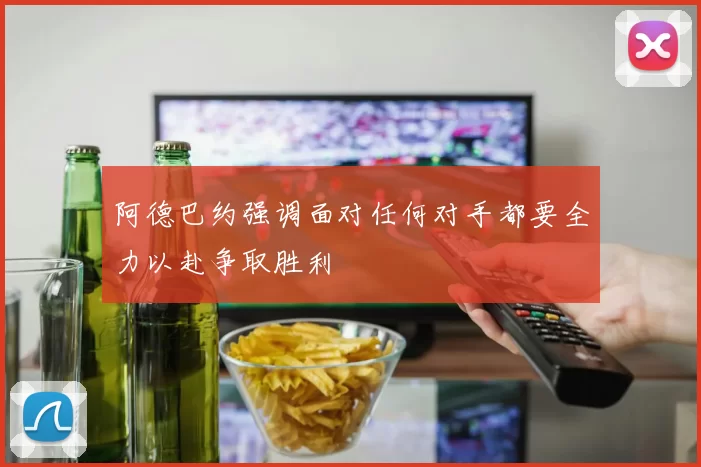 阿德巴约强调面对任何对手都要全力以赴争取胜利