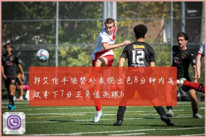 郭艾伦半场替补表现出色8分钟内高效拿下7分正负值亮眼6