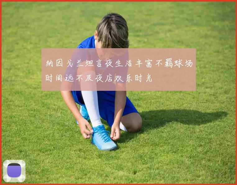 纳因戈兰坦言夜生活丰富不羁球场时间远不及夜店欢乐时光