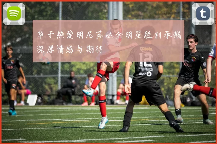 华子热爱明尼苏达全明星胜利承载深厚情感与期待