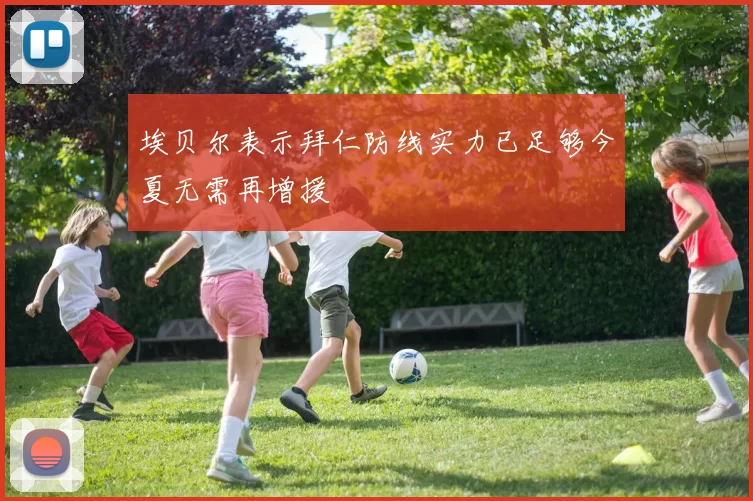 埃贝尔表示拜仁防线实力已足够今夏无需再增援
