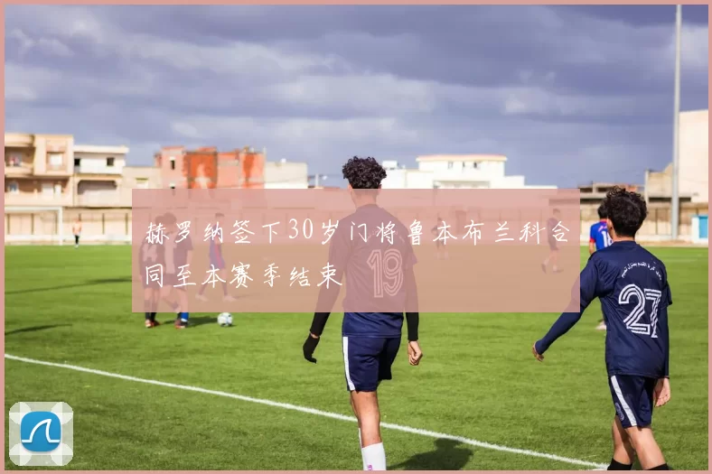 赫罗纳签下30岁门将鲁本布兰科合同至本赛季结束